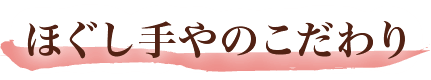 ほぐし手やのこだわり