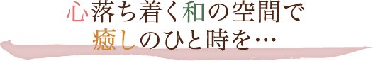 心落ち着く和の空間で癒しのひとときを